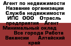 Агент по недвижимости › Название организации ­ Служба недвижимости ИПС, ООО › Отрасль предприятия ­ Агент › Минимальный оклад ­ 60 000 - Все города Работа » Вакансии   . Алтайский край